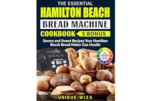 The Essential Hamilton Beach Bread Machine Cookbook: Savory and Sweet Recipes Your Hamilton Beach Bread Maker Can Handle