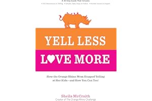Yell Less, Love More: How the Orange Rhino Mom Stopped Yelling at Her Kids - and How You Can Too!: A 30-Day Guide That Includes: - 100 Alternatives to ... Steps to Follow - Honest Stories to Inspire