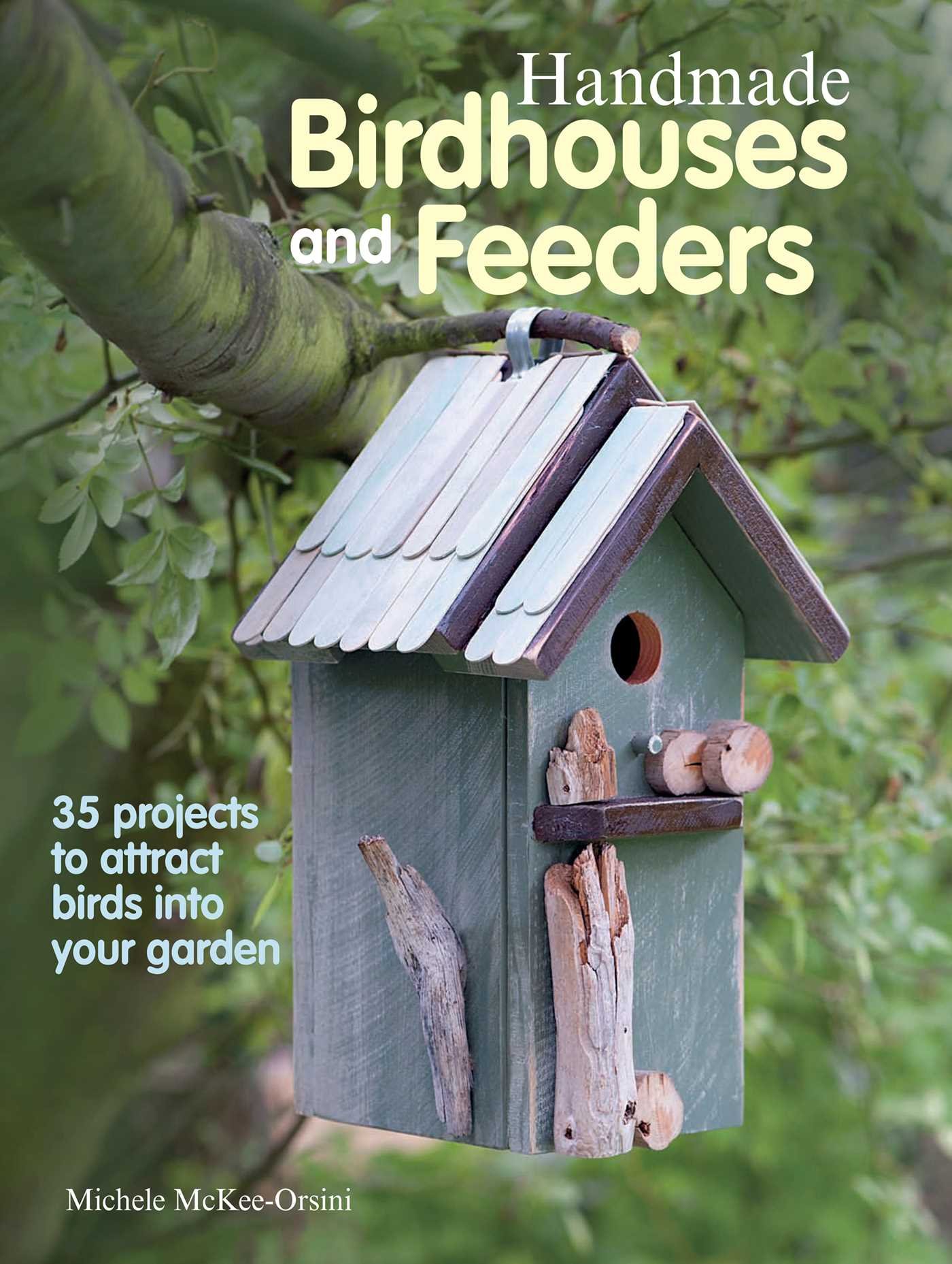 Handmade Birdhouses And Feeders 35 Projects To Attract Birds Into