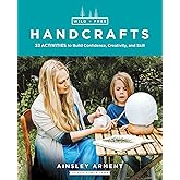 Wild and Free Handcrafts: 32 Activities to Build Confidence, Creativity, and Skill