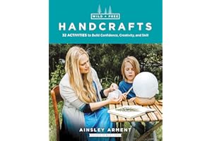 Wild and Free Handcrafts: 32 Activities to Build Confidence, Creativity, and Skill