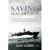 Saving MacArthur: The Story of America's Most Daring Naval Rescue, and of the Men it Left Behind