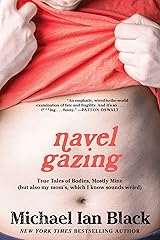 Navel Gazing: True Tales of Bodies, Mostly Mine (but also my mom's, which I know sounds weird)