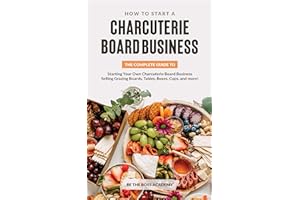 How to Start a Charcuterie Board Business: The Complete Guide to Starting Your Own Charcuterie Board Business Selling Grazing