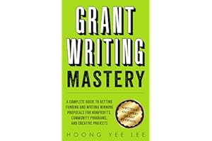 Grant Writing Mastery: A Complete Guide to Getting Funding and Writing Winning Proposals for Nonprofits, Community Programs, 