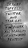 Twitter and Tear Gas: The Power and Fragility of Networked Protest