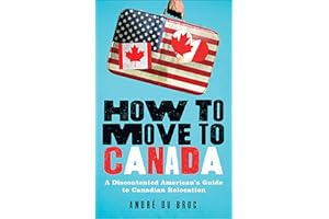 How to Move to Canada: A Discontented American's Guide to Canadian Relocation
