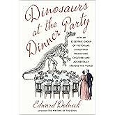 Dinosaurs at the Dinner Party: How an Eccentric Group of Victorians Discovered Prehistoric Creatures and Accidentally Upended
