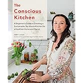 The Conscious Kitchen: A Beginner's Guide to Creating a Sustainable, No-Waste Kitchen for a Healthier Home and Planet