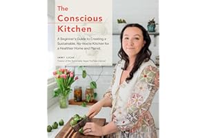 The Conscious Kitchen: A Beginner's Guide to Creating a Sustainable, No-Waste Kitchen for a Healthier Home and Planet