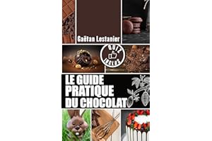 Le Guide Pratique Du Chocolat: Tout Savoir Sur Le Chocolat : Type - Histoire - Fabrication - Sélection - Consommation - Recet