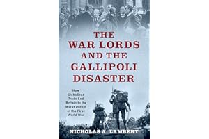 The War Lords and the Gallipoli Disaster: How Globalized Trade Led Britain to Its Worst Defeat of the First World War (Oxford