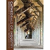 Cathedrals of Industry: Exploring the Factories and Infrastructure That Made America