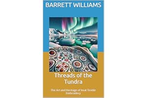 Threads of the Tundra: The Art and Heritage of Inuit Textile Embroidery (Arctic Artistry: Crafting and Selling Inuit Treasure
