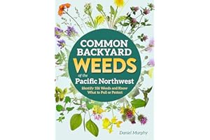 Common Backyard Weeds of the Pacific Northwest: Identify 157 Weeds and Know What to Pull or Protect