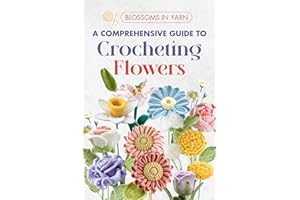 Blossoms in Yarn: A Comprehensive Guide to Crocheting Flowers