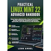 Practical Linux Mint 22 Advanced Handbook: Master System Administration, Advanced Terminal Skills, Security, Networking, Automation, Performance ... (The Practical Linux Mint Companion Series)