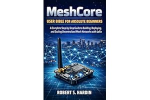 MeshCore User Bible for Absolute Beginners : A complete step-by-step guide to building, deploying, and scaling decentralized 