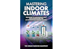Mastering Indoor Climates: The Secret to Harnessing Light and Temperature for an Unstoppable Indoor Garden (The Urban Farming