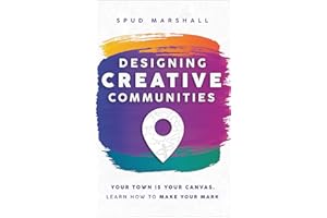 Designing Creative Communities: Your Town is Your Canvas. Learn How to Make Your Mark