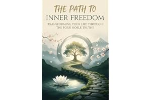 The Path to Inner Freedom: Transforming Your Life Through the Four Noble Truths