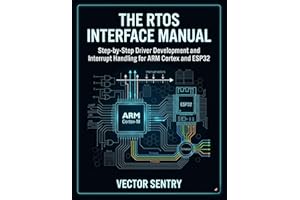 THE RTOS INTERFACE MANUAL: STEP-BY-STEP DRIVER DEVELOPMENT AND INTERRUPT HANDLING FOR ARM CORTEX AND ESP32