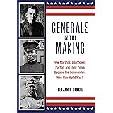 Generals in the Making: How Marshall, Eisenhower, Patton, and Their Peers Became the Commanders Who Won World War II