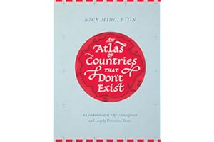 An Atlas of Countries That Don't Exist: A Compendium of Fifty Unrecognized and Largely Unnoticed States