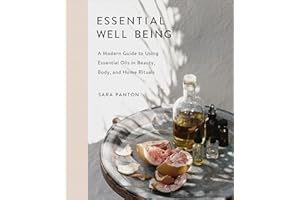 Essential Well Being: A Modern Guide to Using Essential Oils in Beauty, Body, and Home Rituals