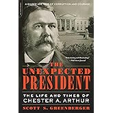 The Unexpected President: The Life and Times of Chester A. Arthur