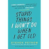 Stupid Things I Won't Do When I Get Old: A Highly Judgmental, Unapologetically Honest Accounting of All the Things Our Elders