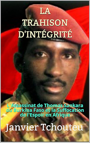 Download LA TRAHISON D'INTÉGRITÉ: L'assassinat de Thomas Sankara du Burkina Faso et la Suffocation de l'Espoir en Afrique PDF