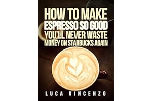 How to Make Espresso So Good You'll Never Waste Money on Starbucks Again (The Coffee Maestro Series Book 2)