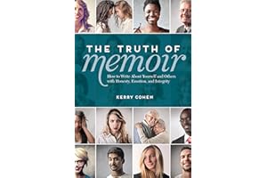 The Truth of Memoir: How to Write about Yourself and Others with Honesty, Emotion, and Integrity