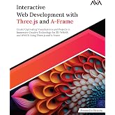 Interactive Web Development with Three.js and A-Frame: Create Captivating Visualizations and Projects in Immersive Creative Technology for 3D, WebAR, ... Using Three.js and A-Frame (English Edition)