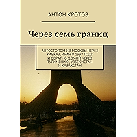Через семь границ: Автостопом из Москвы через Кавказ, Иран в 1997 году и обратно домой через Туркмению, Узбекистан и… book cover