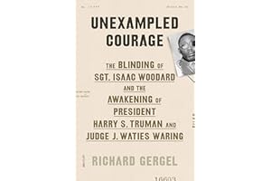 Unexampled Courage: The Blinding of Sgt. Isaac Woodard and the Awakening of President Harry S. Truman and Judge J. Waties Waring