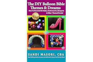 The DIY Balloon Bible Themes & Dreams: How To Decorate For Galas, Anniversaries, Banquets & Other Themed Events