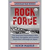 Rock Force: The American Paratroopers Who Took Back Corregidor and Exacted MacArthur's Revenge on Japan