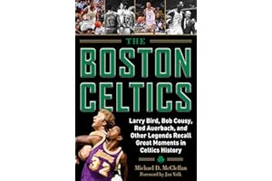The Boston Celtics: Larry Bird, Bob Cousy, Red Auerbach, and Other Legends Recall Great Moments in Celtics History