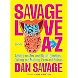 Savage Love from A to Z: Advice on Sex and Relationships, Dating and Mating, Exes and Extras