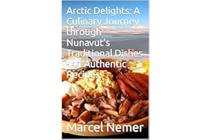 Arctic Delights: A Culinary Journey through Nunavut's Traditional Dishes - 41 Authentic Recipes ("The Culinary Chronicles: Fl