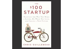 The $100 Startup: Reinvent the Way You Make a Living, Do What You Love, and Create a New Future