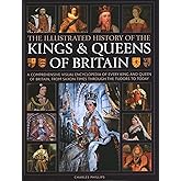 Illustrated History of Kings & Queens of Britain: A Visual Encyclopedia of Every King and Queen of Britain, from Saxon Times through the Tudors and Stuarts to Today.