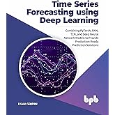 Time Series Forecasting using Deep Learning: Combining PyTorch, RNN, TCN, and Deep Neural Network Models to Provide Production-Ready Prediction Solutions (English Edition)