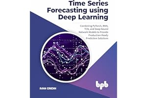 Time Series Forecasting using Deep Learning: Combining PyTorch, RNN, TCN, and Deep Neural Network Models to Provide Production-Ready Prediction Solutions (English Edition)