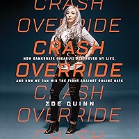 Crash Override: How Gamergate (Nearly) Destroyed My Life, and How We Can Win the Fight Against Online Hate