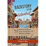 Backstory Atlas Istanbul: 10 Reasons We Can't Stop Visiting the City Between Empires (Backstory Atlas: Europe's Great Cities)
