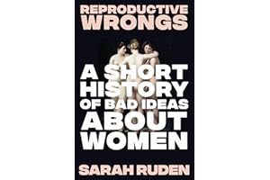 Reproductive Wrongs: A Short History of Bad Ideas About Women