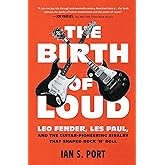 The Birth of Loud: Leo Fender, Les Paul, and the Guitar-Pioneering Rivalry That Shaped Rock 'n' Roll